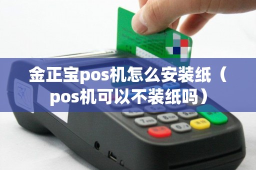 金正宝pos机怎么安装纸（pos机可以不装纸吗）