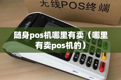 随身pos机哪里有卖(哪里有卖pos机的) 随身pos机哪里有卖(哪里有卖pos机的)