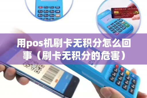 用pos机刷卡无积分怎么回事(刷卡无积分的危害) 用pos机刷卡无积分怎么回事(刷卡无积分的危害)