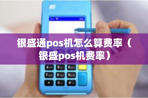 银盛通pos机怎么算费率（银盛pos机费率）