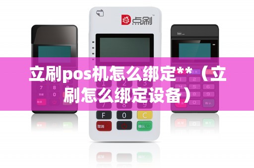 立刷pos机怎么绑定**(立刷怎么绑定设备) 立刷pos机怎么绑定**(立刷怎么绑定设备)