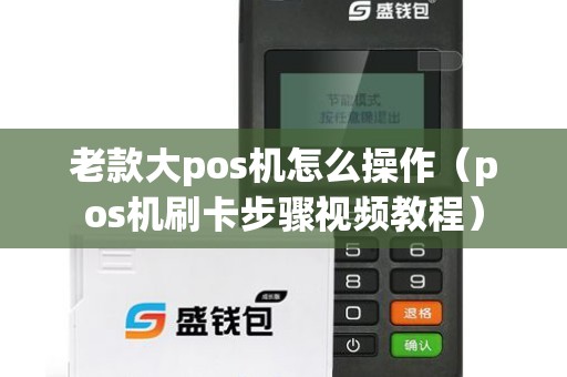 老款大pos机怎么操作(pos机刷卡步骤视频教程) 老款大pos机怎么操作(pos机刷卡步骤视频教程)