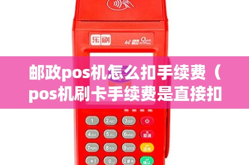 邮政pos机怎么扣手续费（pos机刷卡手续费是直接扣）