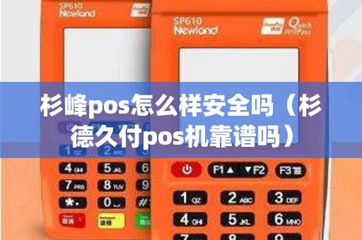 杉峰pos怎么样安全吗（杉德久付pos机靠谱吗）