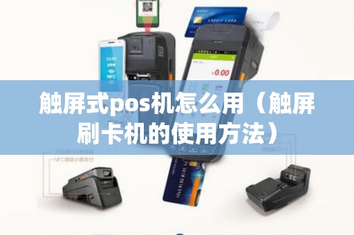 触屏式pos机怎么用（触屏刷卡机的使用方法）