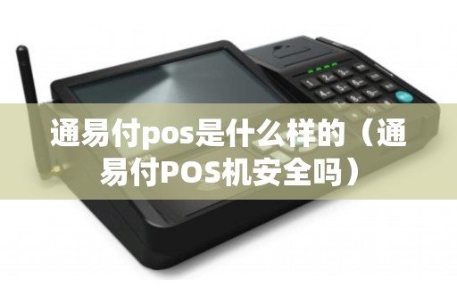 通易付pos是什么样的（通易付POS机安全吗）