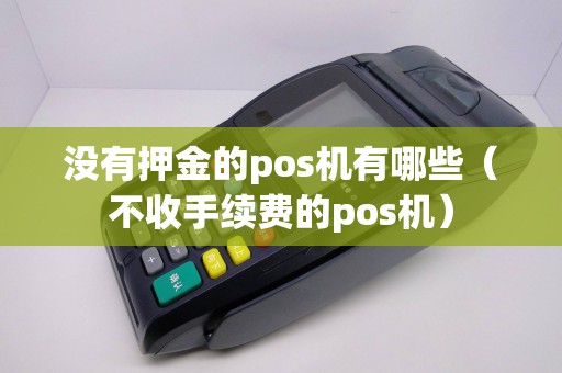 没有押金的pos机有哪些（不收手续费的pos机）
