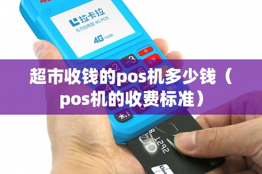 超市收钱的pos机多少钱（pos机的收费标准）