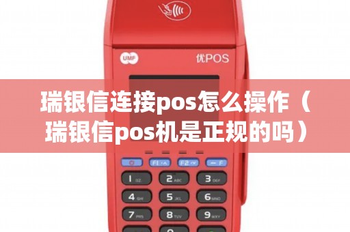 瑞银信连接pos怎么操作（瑞银信pos机是正规的吗）