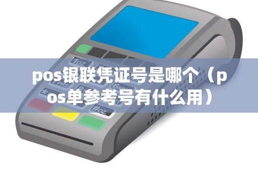 pos银联凭证号是哪个（pos单参考号有什么用）