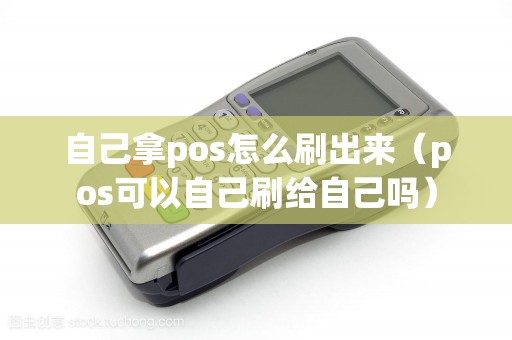 自己拿pos怎么刷出来（pos可以自己刷给自己吗）