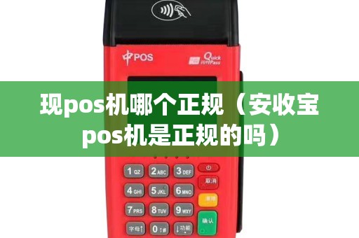 现pos机哪个正规（安收宝pos机是正规的吗）
