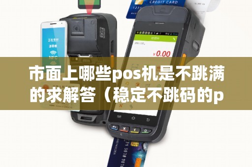 市面上哪些pos机是不跳满的求解答（稳定不跳码的pos机排行）