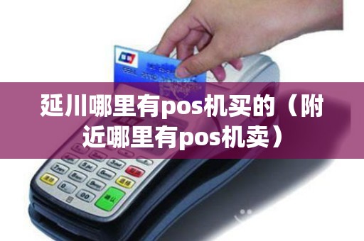 延川哪里有pos机买的（附近哪里有pos机卖）