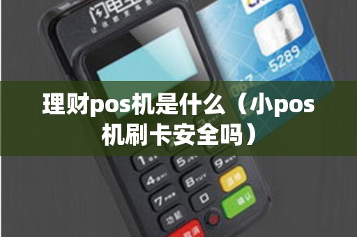 理财pos机是什么（小pos机刷卡安全吗）