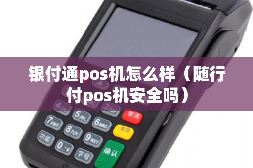 银付通pos机怎么样（随行付pos机安全吗）