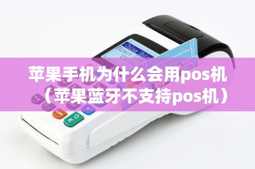 苹果手机为什么会用pos机（苹果蓝牙不支持pos机）