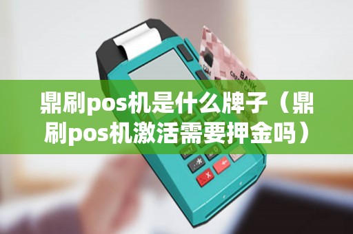 鼎刷pos机是什么牌子（鼎刷pos机激活需要押金吗）