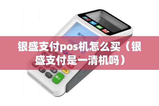 银盛支付pos机怎么买（银盛支付是一清机吗）