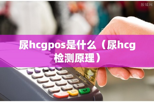 尿hcgpos是什么（尿hcg检测原理）