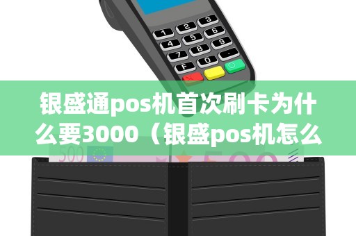 银盛通pos机首次刷卡为什么要3000（银盛pos机怎么样）