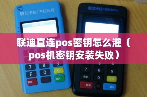 联迪直连pos密钥怎么灌（pos机密钥安装失败）