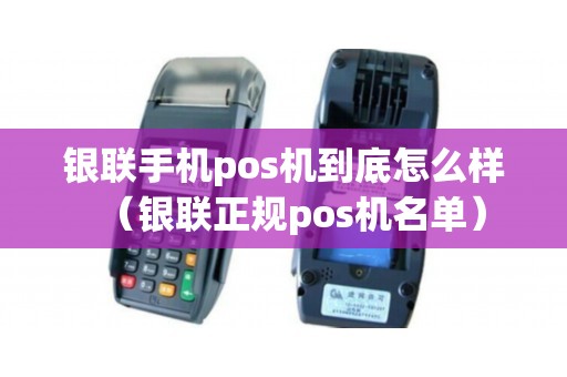 银联手机pos机到底怎么样(银联正规pos机名单) 银联手机pos机到底怎么样(银联正规pos机名单)