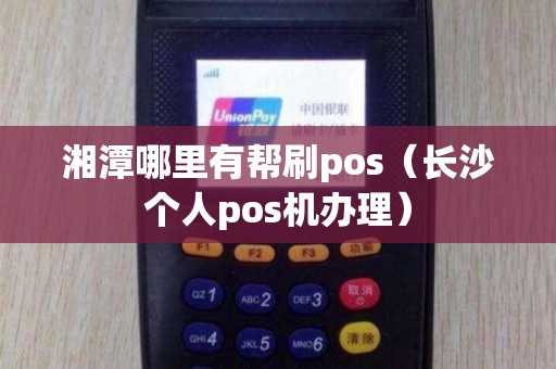 湘潭哪里有帮刷pos（长沙个人pos机办理）