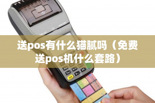 送pos有什么猫腻吗（免费送pos机什么套路）