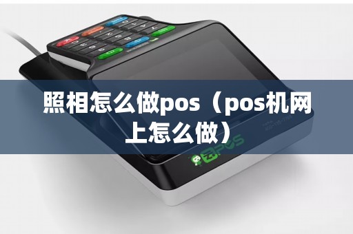 照相怎么做pos（pos机网上怎么做）