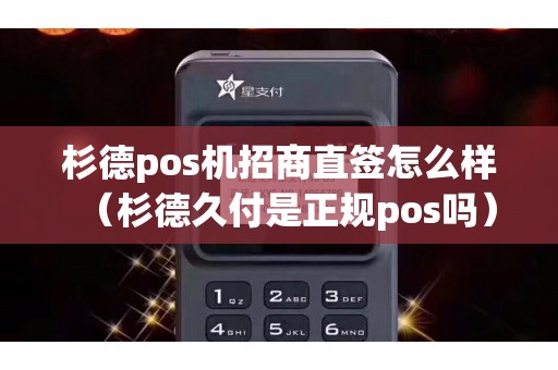 杉德pos机招商直签怎么样(杉德久付是正规pos吗) 杉德pos机招商直签怎么样(杉德久付是正规pos吗)