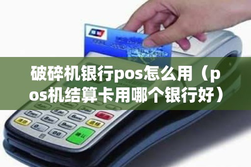破碎机银行pos怎么用（pos机结算卡用哪个银行好）