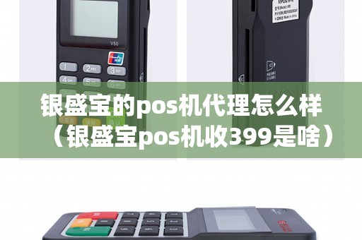 银盛宝的pos机代理怎么样（银盛宝pos机收399是啥）