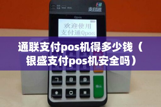 通联支付pos机得多少钱（银盛支付pos机安全吗）