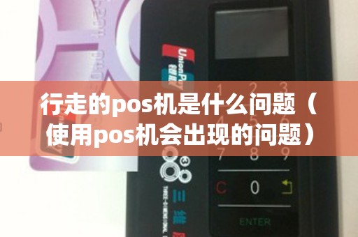 行走的pos机是什么问题（使用pos机会出现的问题）