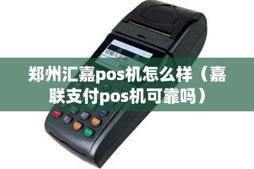郑州汇嘉pos机怎么样（嘉联支付pos机可靠吗）