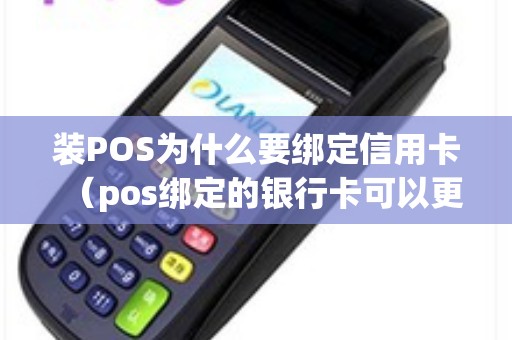 装POS为什么要绑定信用卡（pos绑定的银行卡可以更换吗）