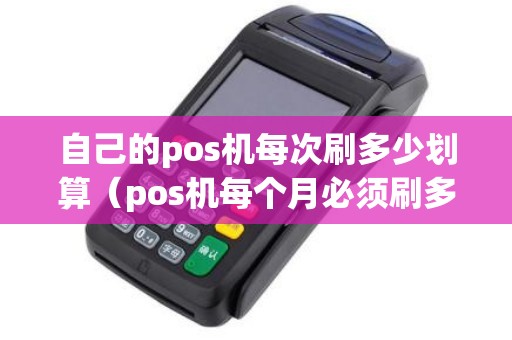 自己的pos机每次刷多少划算（pos机每个月必须刷多少钱吗）