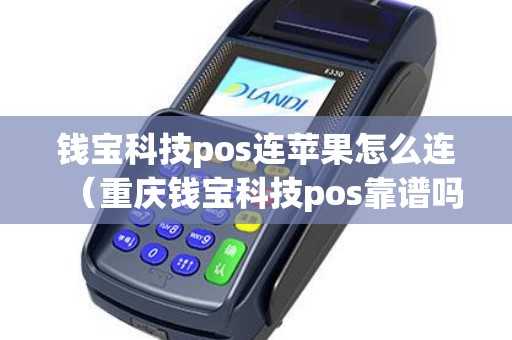 钱宝科技pos连苹果怎么连（重庆钱宝科技pos靠谱吗）