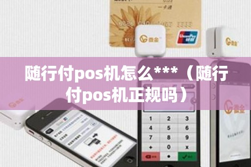 随行付pos机怎么***（随行付pos机正规吗）