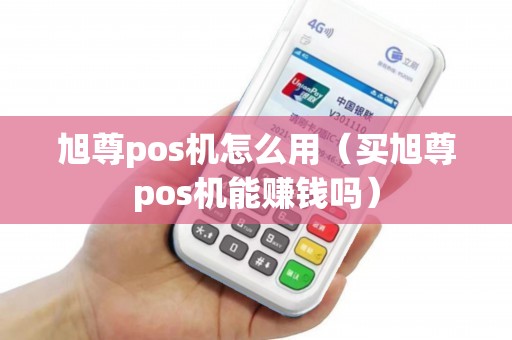 旭尊pos机怎么用（买旭尊pos机能赚钱吗）