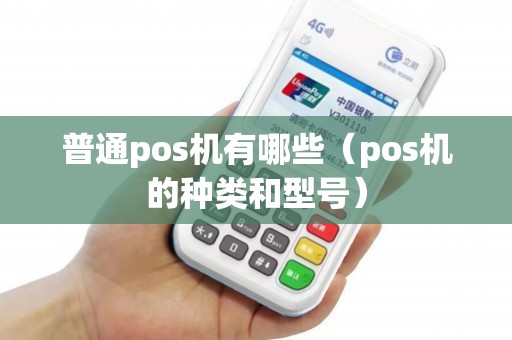 普通pos机有哪些（pos机的种类和型号）