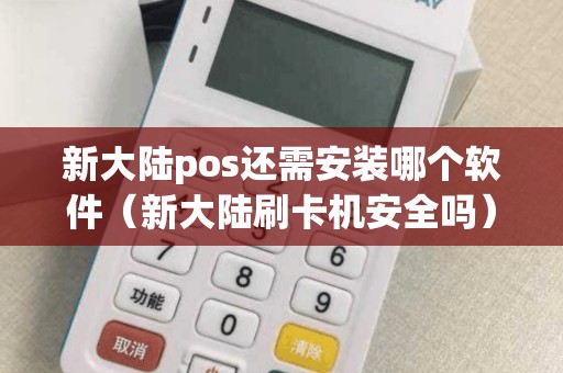 新大陆pos还需安装哪个软件（新大陆刷卡机安全吗）