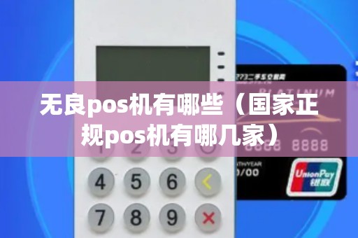 无良pos机有哪些（国家正规pos机有哪几家）