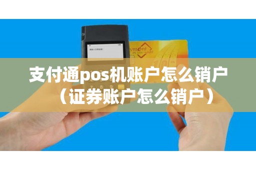 支付通pos机账户怎么销户（证券账户怎么销户）