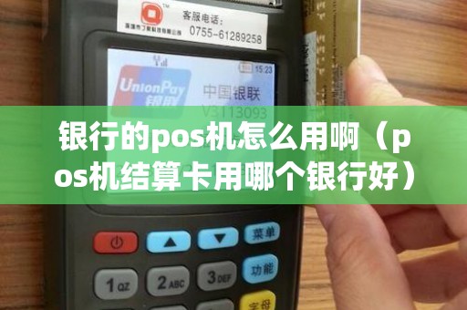 银行的pos机怎么用啊（pos机结算卡用哪个银行好）