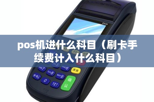 pos机进什么科目（刷卡手续费计入什么科目）