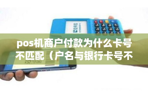 pos机商户付款为什么卡号不匹配（户名与银行卡号不匹配）