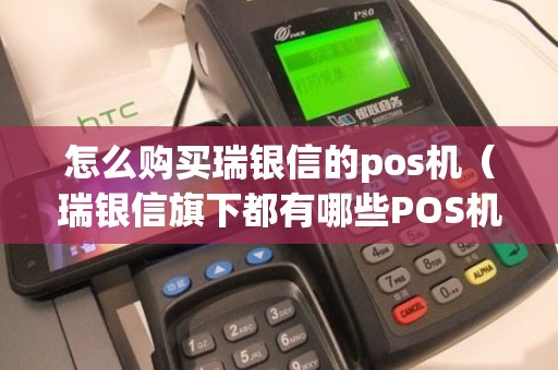 怎么购买瑞银信的pos机（瑞银信旗下都有哪些POS机）