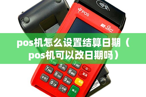pos机怎么设置结算日期（pos机可以改日期吗）